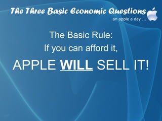 The Three Basic Economic Questions

          The Basic Rule:
        If you can afford it,

APPLE WILL SELL IT!
 