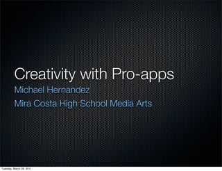 Creativity with Pro-apps
         Michael Hernandez
         Mira Costa High School Media Arts




Tuesday, March 29, 2011
 