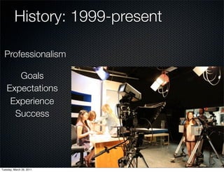 History: 1999-present

  Professionalism

      Goals
   Expectations
    Experience
     Success




Tuesday, March 29, 2011
 