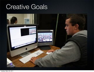 Creative Goals
          Personal Expression
                          Freedom
                 Experimentation
                     Collaboration




Tuesday, March 29, 2011
 