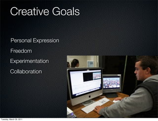 Creative Goals

          Personal Expression
          Freedom
         Experimentation
         Collaboration




Tuesday, March 29, 2011
 