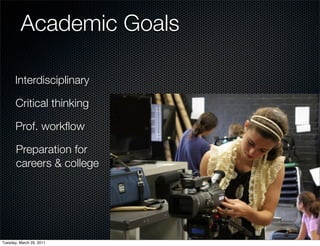 Academic Goals

      Interdisciplinary

       Critical thinking

       Prof. workﬂow

       Preparation for
       careers & college




Tuesday, March 29, 2011
 
