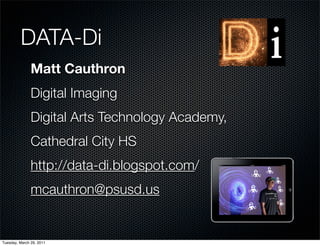 DATA-Di
               Matt Cauthron
               Digital Imaging
               Digital Arts Technology Academy,
               Cathedral City HS
               http://data-di.blogspot.com/
               mcauthron@psusd.us


Tuesday, March 29, 2011
 