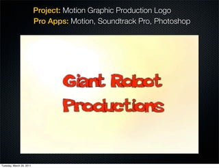 Project: Motion Graphic Production Logo
                          Pro Apps: Motion, Soundtrack Pro, Photoshop




Tuesday, March 29, 2011
 