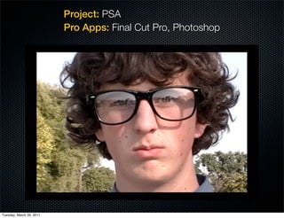 Project: PSA
                          Pro Apps: Final Cut Pro, Photoshop




Tuesday, March 29, 2011
 