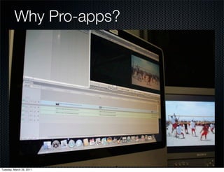 Why Pro-apps?
         Professional experience

        Rigorous platform

        Allows for creative
        freedom




Tuesday, March 29, 2011
 