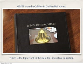 MMET won the California Golden Bell Award




                  which is the top award in the state for innovative education
Tuesday, March 29, 2011
 