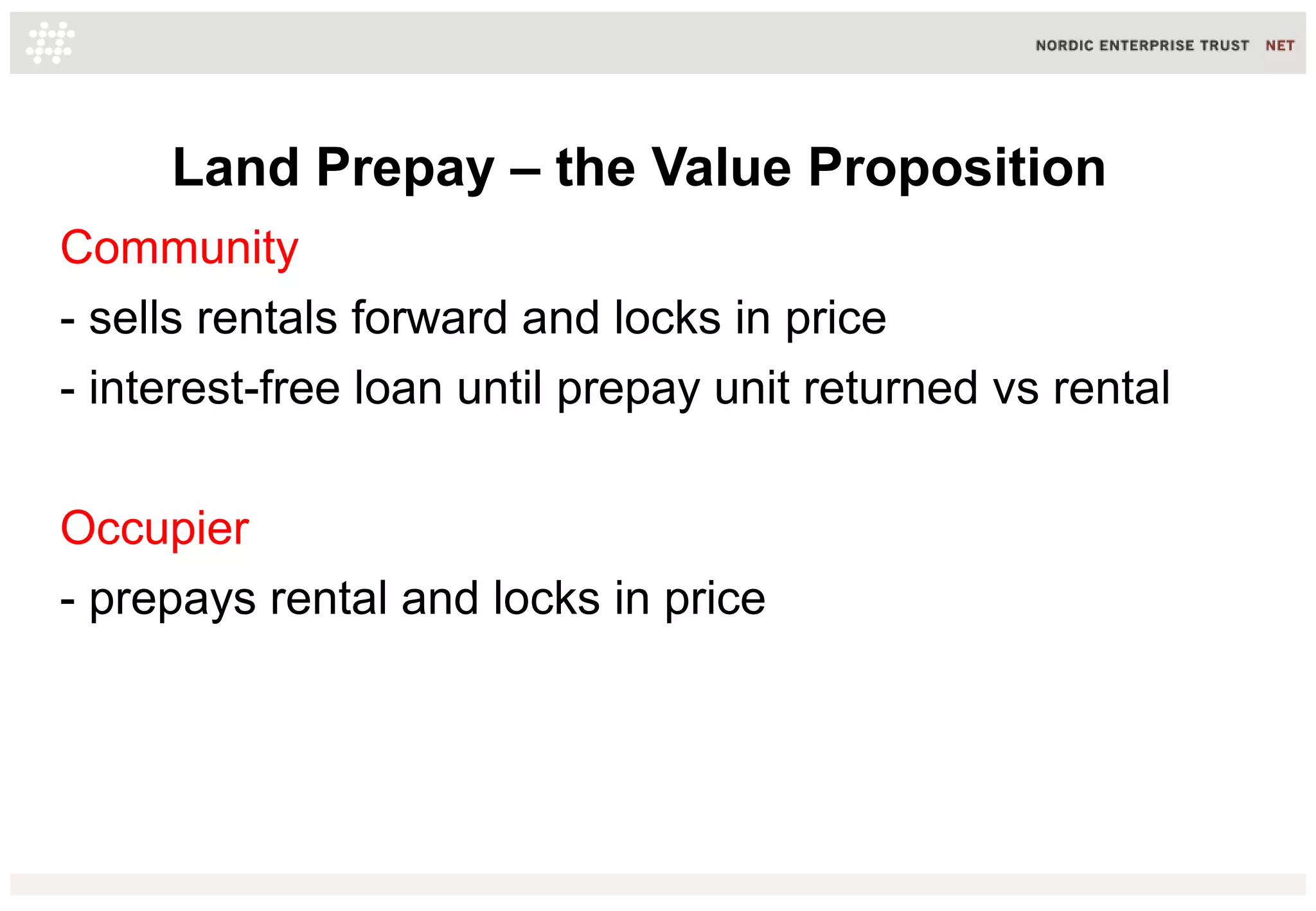 Land Prepay – the Value Proposition
Community
- sells rentals forward and locks in price
- interest-free loan until prepay unit returned vs rental
Occupier
- prepays rental and locks in price

 