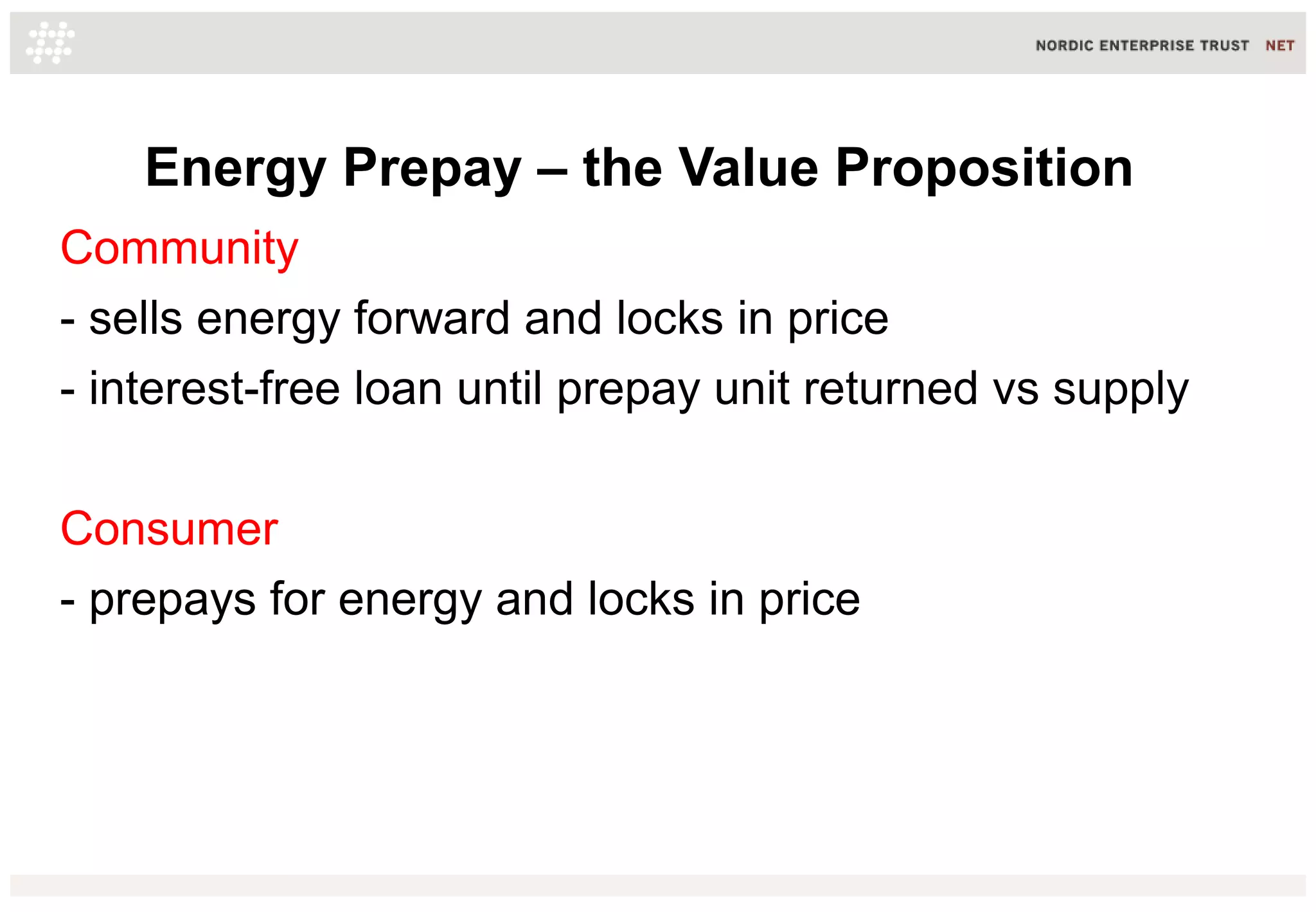 Energy Prepay – the Value Proposition
Community
- sells energy forward and locks in price
- interest-free loan until prepay unit returned vs supply
Consumer
- prepays for energy and locks in price

 