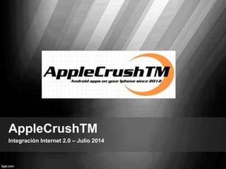 AppleCrushTM
Integración Internet 2.0 – Julio 2014
 