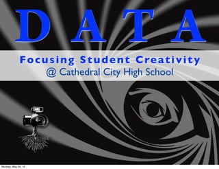 D A T AFocusing Student Creativity
@ Cathedral City High School
Monday, May 20, 13
 