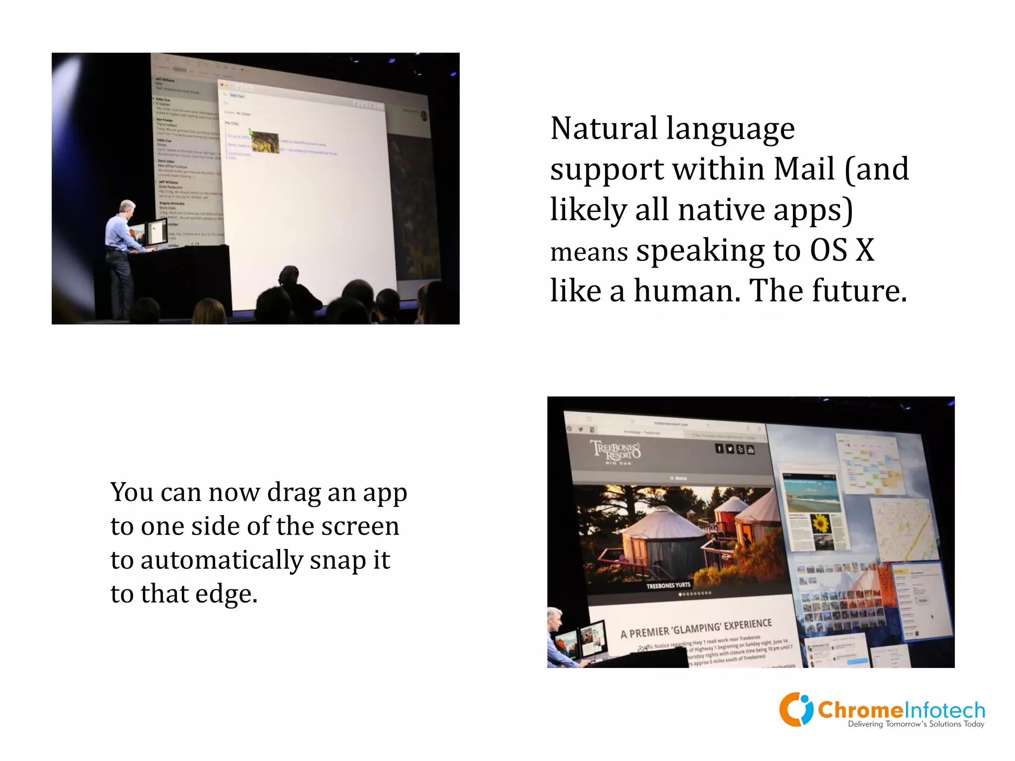 Natural language support
within Mail (and likely all
native apps) means
speaking to OS X like a
human. The future.
You can now drag an
app to one side of the
screen to automatically
snap it to that edge.
Leading Mobile Apps & Web Development Company
 
