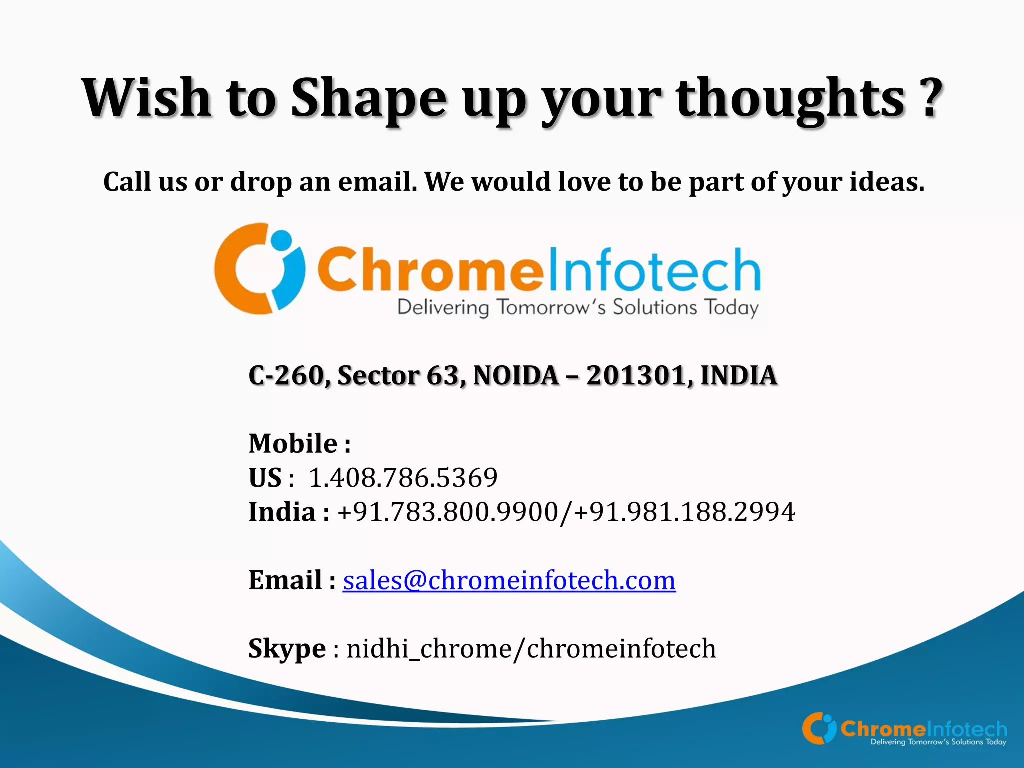 Leading Mobile Apps & Web Development Company
About Us
We are ChromeInfo Technologies, a Mobile App Development, Web
Development and Software Services company with development center
in India.
“Top Mobile Apps Developer in India - 2015”
- Clutch.co
“Top 5 Global Mobile Apps Development Company”
- Sourcelysis
 