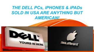 THE DELL PCs, iPHONES & iPADs
SOLD IN USA ARE ANYTHING BUT
AMERICAN!
 