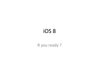 iOS 8
R you ready ?
 