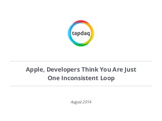 Apple, Developers Think You Are Just 
One Inconsistent Loop 
August 2014 
 
