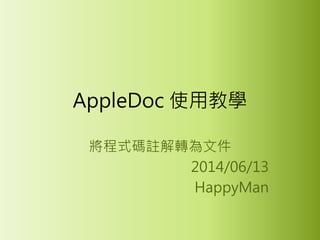 AppleDoc 使用教學
將程式碼註解轉為文件
2014/06/13
HappyMan
 