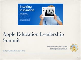 Apple Education Leadership
Summit
Tomás Jesús Pardo Navarro"
tomasjpardo@yahoo.es

21st January 2014, London

!1

 