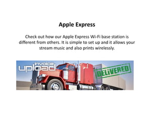 Apple Express
Check out how our Apple Express Wi-Fi base station is
different from others. It is simple to set up and it allows your
stream music and also prints wirelessly.
 