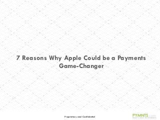 Proprietary and Confidential
7 Reasons Why Apple Could be a Payments
Game-Changer
 
