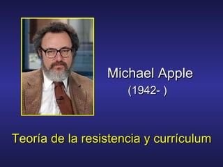Michael Apple
                     (1942- )



Teoría de la resistencia y currículum
 
