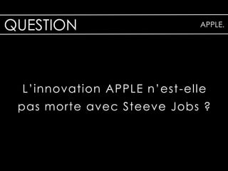 QUESTION                       APPLE.




  L’innovation APPLE n’est -elle
 pas morte avec Steeve Jobs ?
 