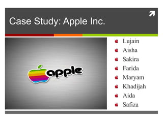 
Case Study: Apple Inc.
Lujain
Aisha
Sakira
Farida
Maryam
Khadijah
Aida
Safiza
 