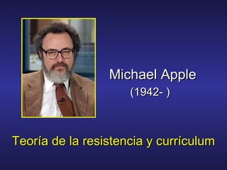 Michael AppleMichael Apple
(1942- )(1942- )
Teoría de la resistencia y currículumTeoría de la resistencia y currículum
 