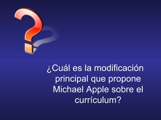 ¿Cuál es la modificación
principal que propone
Michael Apple sobre el
currículum?
 