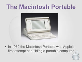 24
• In 1989 the Macintosh Portable was Apple’s
first attempt at building a portable computer.
 