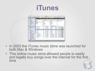 29
• In 2003 the iTunes music store was launched for
both Mac & Windows
• This online music store allowed people to easily
and legally buy songs over the internet for the first
time
 