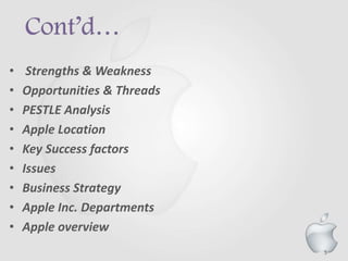 5
• Strengths & Weakness
• Opportunities & Threads
• PESTLE Analysis
• Apple Location
• Key Success factors
• Issues
• Business Strategy
• Apple Inc. Departments
• Apple overview
 