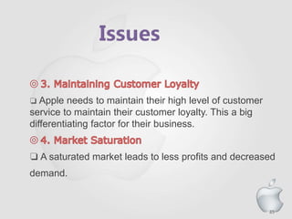 85
❏ Apple needs to maintain their high level of customer
service to maintain their customer loyalty. This a big
differentiating factor for their business.
❏ A saturated market leads to less profits and decreased
demand.
 