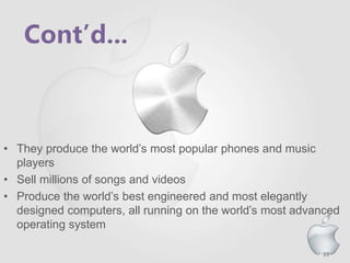93
• They produce the world’s most popular phones and music
players
• Sell millions of songs and videos
• Produce the world’s best engineered and most elegantly
designed computers, all running on the world’s most advanced
operating system
 