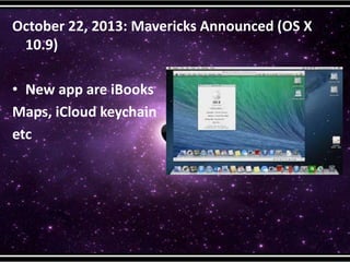 October 22, 2013: Mavericks Announced (OS X
10.9)
• New app are iBooks
Maps, iCloud keychain
etc
 