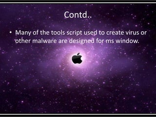 Contd..
• Many of the tools script used to create virus or
other malware are designed for ms window.
 