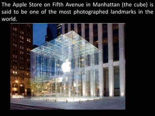 The Apple Store on Fifth Avenue in Manhattan (the cube) is
said to be one of the most photographed landmarks in the
world.
 