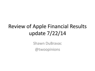 Review of Apple Financial Results
update 7/22/14
Shawn DuBravac
@twoopinions
 