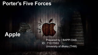 Porter's Five Forces
Apple
Prepared by | BAPPI DAS
ID : 71517053
University of dhaka (THM)
 