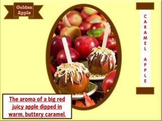The aroma of a big red
juicy apple dipped in
warm, buttery caramel.
C
A
R
A
M
E
L
A
P
P
L
E
 