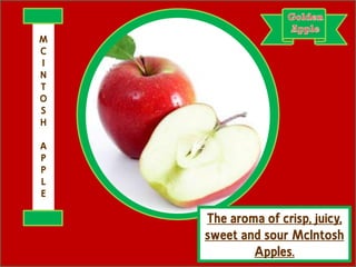 The aroma of crisp, juicy,
sweet and sour McIntosh
Apples.
M
C
I
N
T
O
S
H
A
P
P
L
E
 