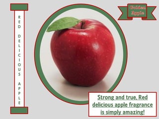 Strong and true, Red
delicious apple fragrance
is simply amazing!
R
E
D
D
E
L
I
C
I
O
U
S
A
P
P
L
E
 