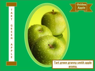 Tart green granny smith apple
aroma.
T
A
R
T
G
R
E
E
N
A
P
P
L
E
 