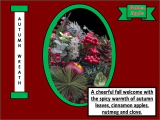 A cheerful fall welcome with
the spicy warmth of autumn
leaves, cinnamon apples,
nutmeg and clove.
A
U
T
U
M
N
W
R
E
A
T
H
 