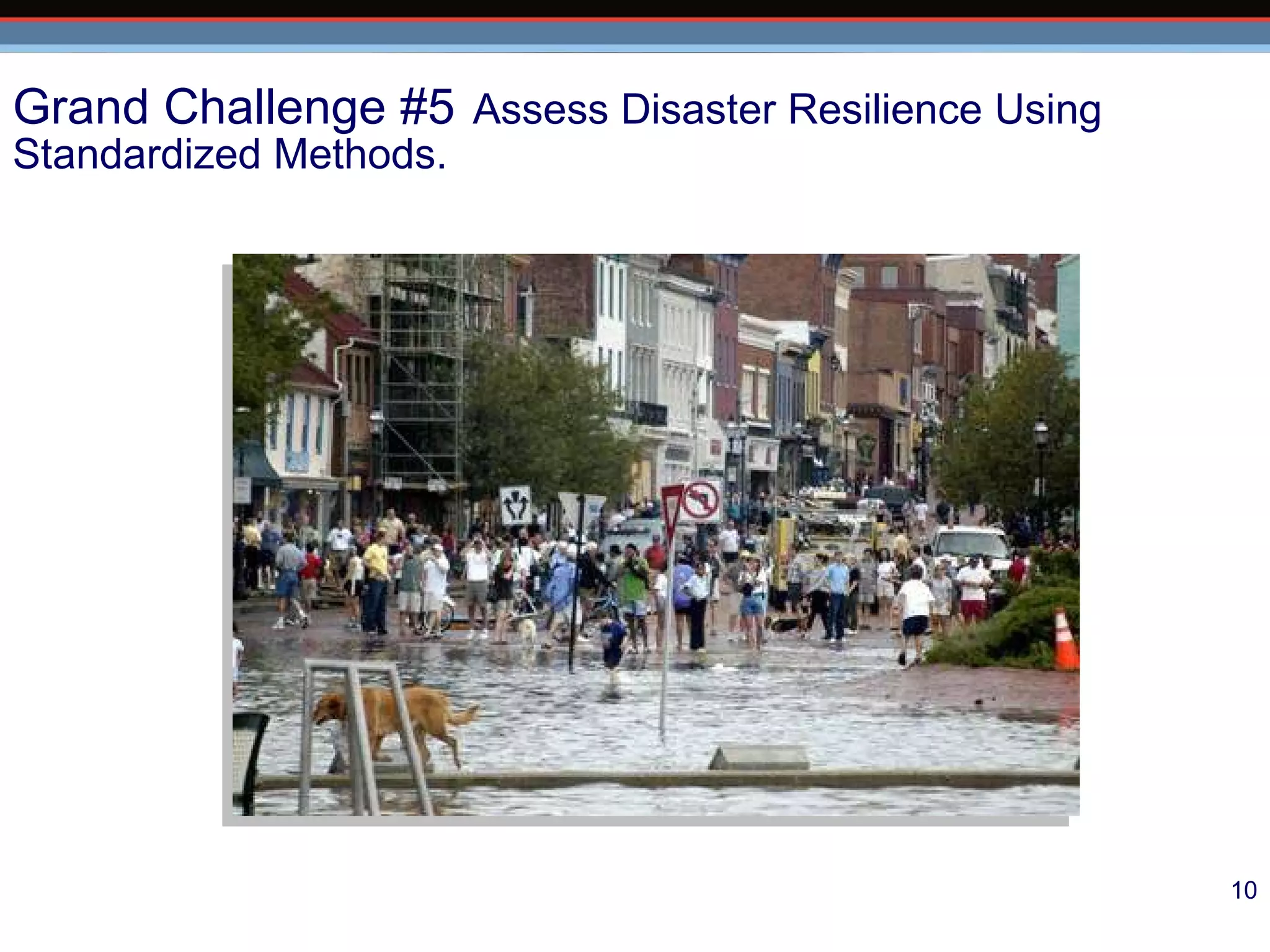 Grand Challenge #5   Assess Disaster Resilience Using Standardized Methods. 