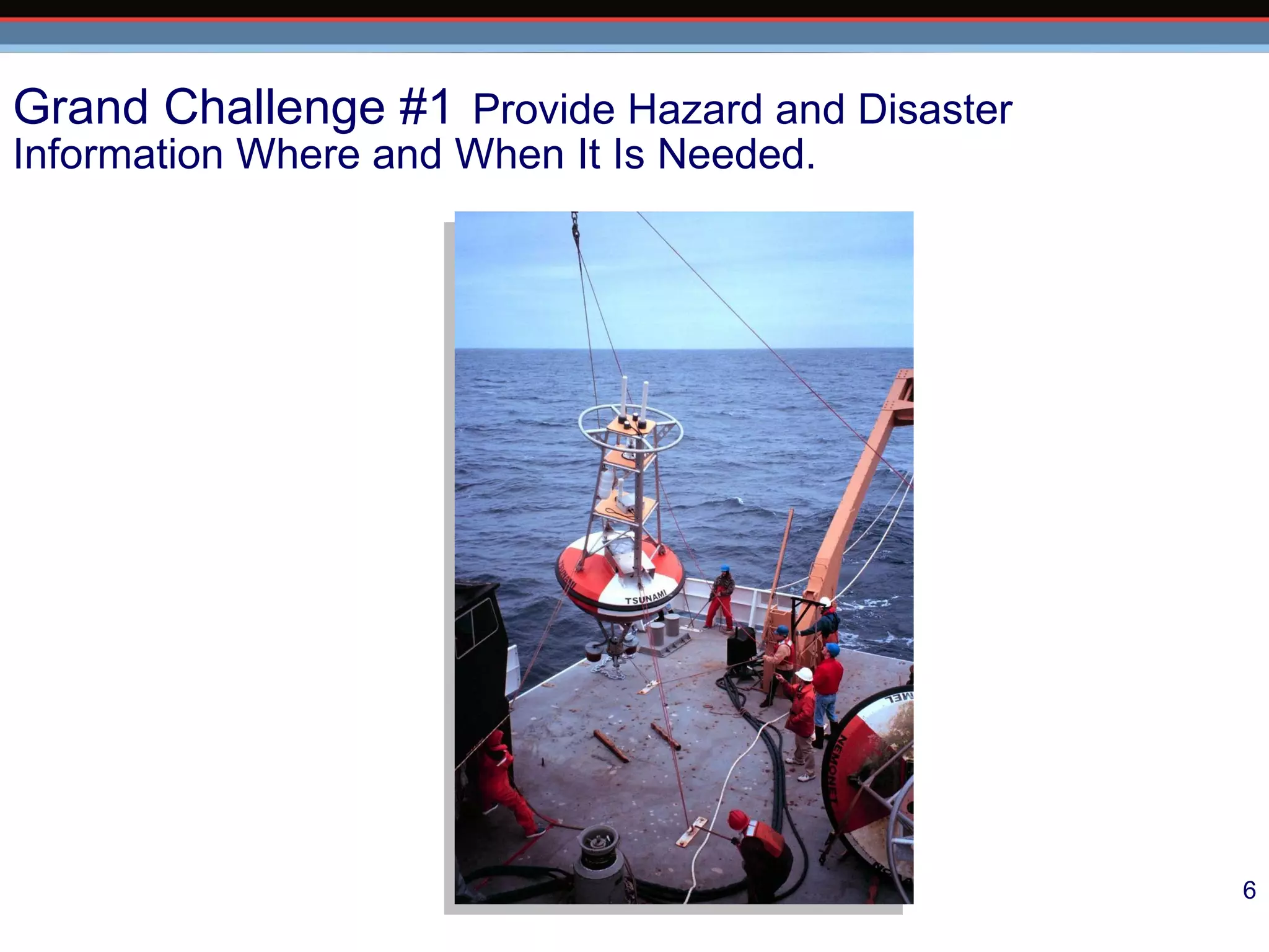 Grand Challenge #1   Provide Hazard and Disaster Information Where and When It Is Needed. 