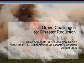   Grand Challenges  for Disaster Reduction  David Applegate, U.S. Geological Survey Vice Chair, U.S. Subcommittee on Disaster Reduction August 2006 