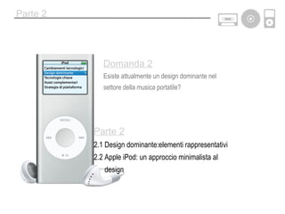 Parte 2 Parte 2 2.1 Design dominante:elementi rappresentativi 2.2 Apple iPod: un approccio minimalista al  design Domanda 2 Esiste attualmente un design dominante nel settore della musica portatile? 