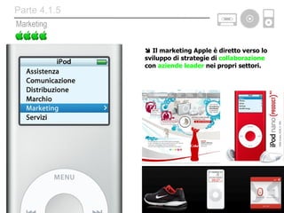    Il marketing Apple è diretto verso lo sviluppo di strategie di  collaborazione  con  aziende leader  nei propri settori. Marketing Parte 4.1.5 