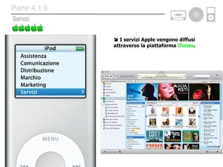    I servizi Apple vengono diffusi attraverso la piattaforma  iTunes . Servizi Parte 4.1.6 